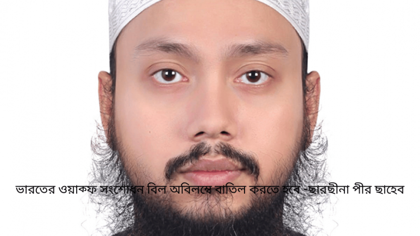ভারতের ওয়াক্ফ সংশোধন বিল অবিলম্বে বাতিল করতে হবে -ছারছীনা পীর ছাহেব