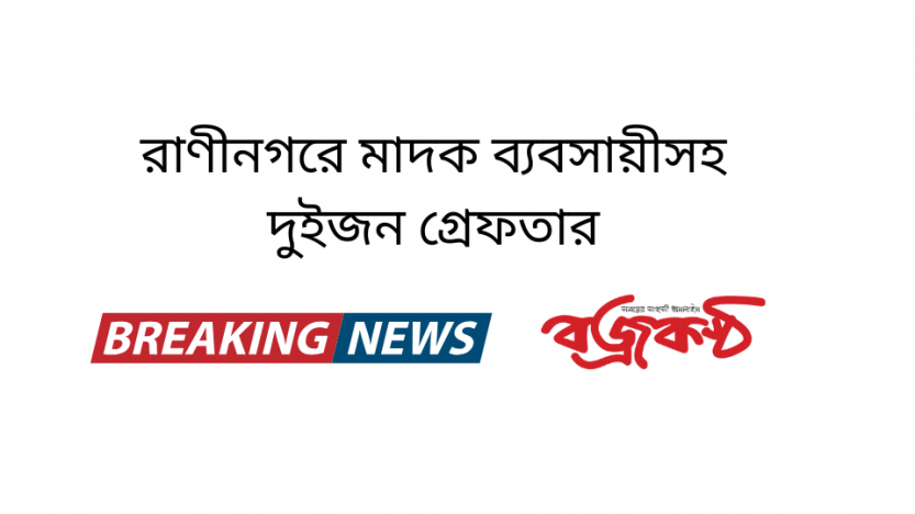 রাণীনগরে মাদক ব্যবসায়ীসহ দুইজন গ্রেফতার
