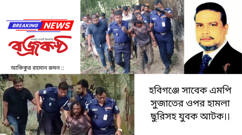 হবিগঞ্জে সাবেক এমপি সুজাতের ওপর হামলা ছুরিসহ যুবক আটক।।
