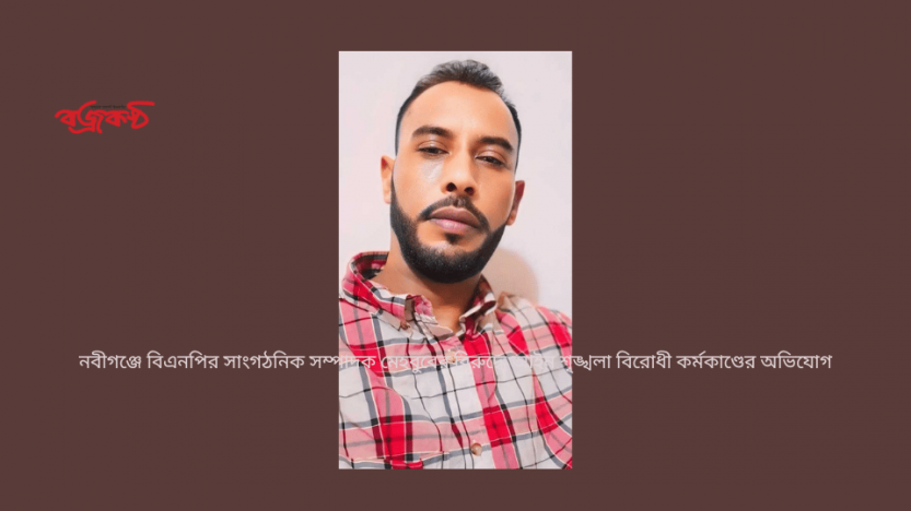 নবীগঞ্জে বিএনপির সাংগঠনিক সম্পাদক মেহবুবের বিরুদ্ধে আইন শৃঙ্খলা বিরোধী কর্মকাণ্ডের অভিযোগ