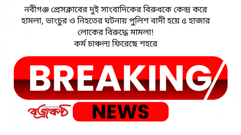 নবীগঞ্জ প্রেসক্লাবের দুই সাংবাদিকের বিরুধকে কেন্দ্র করে হামলা, ভাংচুর ও নিহতের ঘটনায় পুলিশ বাদী হয়ে ৫ হাজার লোকের বিরুদ্ধে মামলা! কর্ম চাঞ্চল্য ফিরেছে শহরে