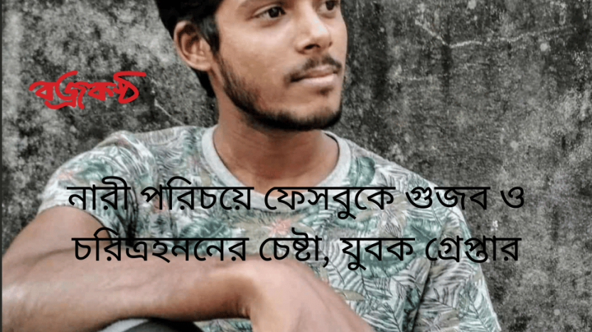 নারী পরিচয়ে ফেসবুকে গুজব ও চরিত্রহননের চেষ্টা, যুবক গ্রেপ্তার
