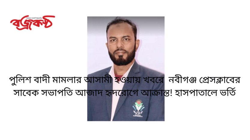 পুলিশ বাদী মামলার আসামী হওয়ায় খবরে  নবীগঞ্জ প্রেসক্লাবের সাবেক সভাপতি আজাদ হৃদরোগে আক্রান্ত! হাসপাতালে ভর্তি