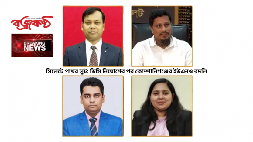 সিলেটে পাথর লুট: ডিসি নিয়োগের পর কোম্পানিগঞ্জের ইউএনও বদলি