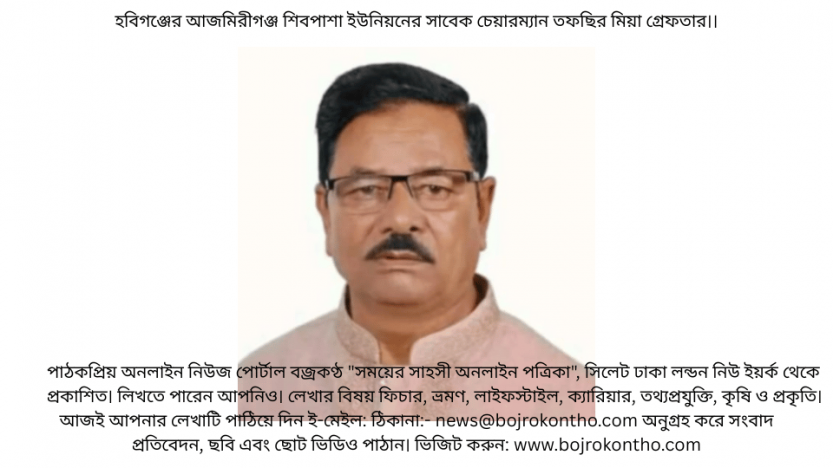 হবিগঞ্জের আজমিরীগঞ্জ শিবপাশা ইউনিয়নের সাবেক চেয়ারম্যান তফছির মিয়া গ্রেফতার।।