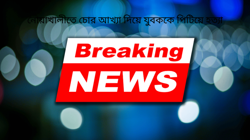 নোয়াখালীতে চোর আখ্যা দিয়ে যুবককে পিটিয়ে হত্যা