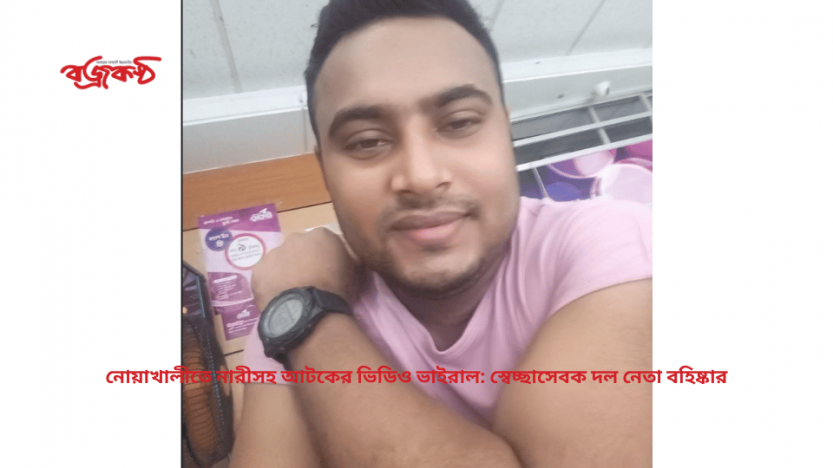 নোয়াখালীতে নারীসহ আটকের ভিডিও ভাইরাল: স্বেচ্ছাসেবক দল নেতা বহিষ্কার