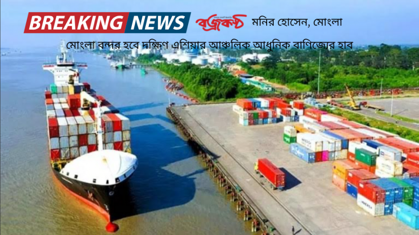 মোংলা বন্দর হবে দক্ষিণ এশিয়ার   আঞ্চলিক আধুনিক বাণিজ্যের হাব