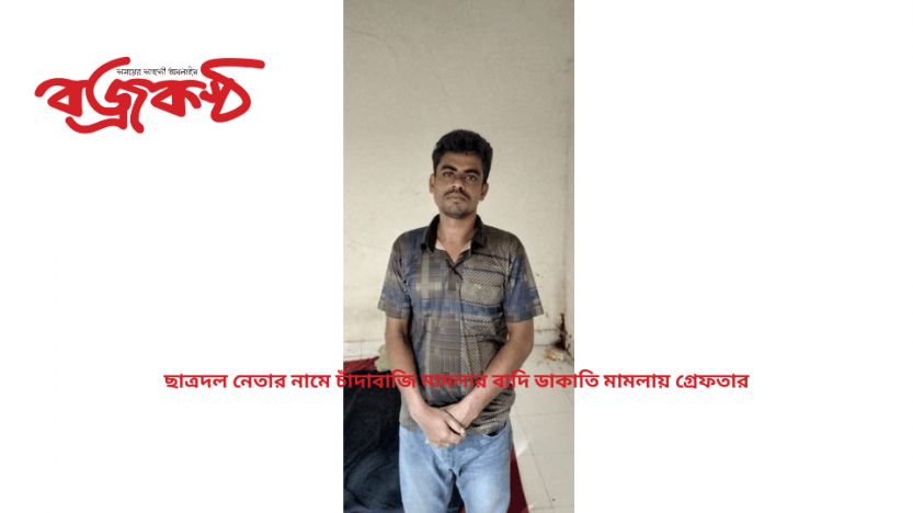 ছাত্রদল নেতার নামে চাঁদাবাজি মামলার বাদি ডাকাতি মামলায় গ্রেফতার