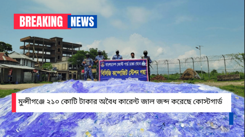 মুন্সীগঞ্জে ২১০ কোটি টাকার অবৈধ কারেন্ট জাল জব্দ করেছে কোস্টগার্ড
