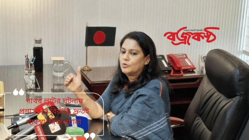 পাথর লুটের ঘটনায় প্রশাসনের বিরুদ্ধে দ্রুতই ব্যবস্থা: রিজওয়ানা