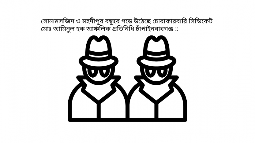 সোনামসজিদ ও মহদীপুর বন্ধুরে গড়ে উঠেছে চোরাকারবারি সিন্ডিকেট