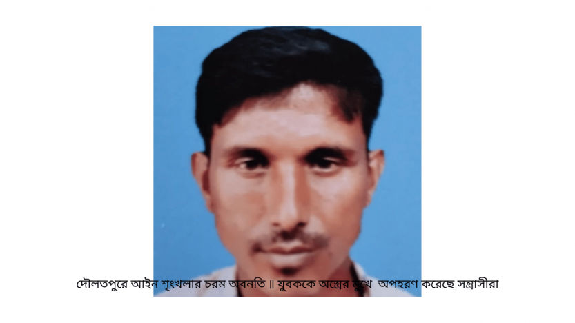 দৌলতপুরে আইন শৃংখলার চরম অবনতি ॥ যুবককে অস্ত্রের মুখে  অপহরণ করেছে সন্ত্রাসীরা