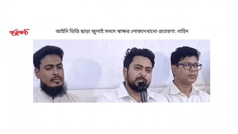 আইনি ভিত্তি ছাড়া জুলাই সনদে স্বাক্ষর লোকদেখানো-প্রতারণা: নাহিদ