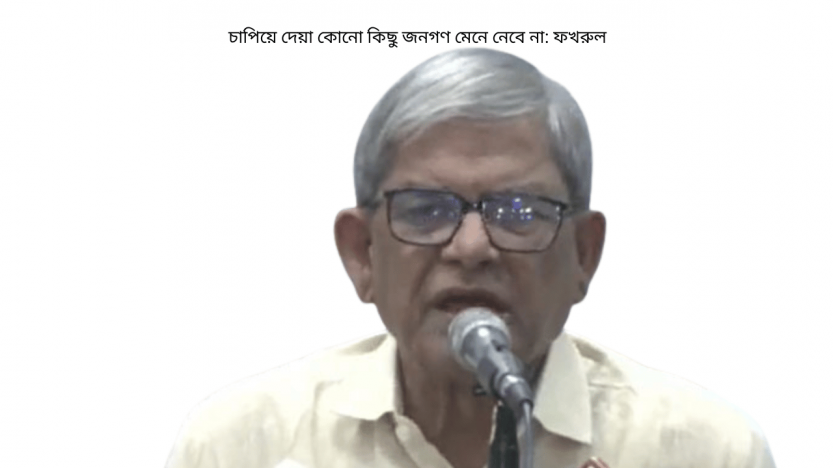 চাপিয়ে দেয়া কোনো কিছু জনগণ মেনে নেবে না: ফখরুল