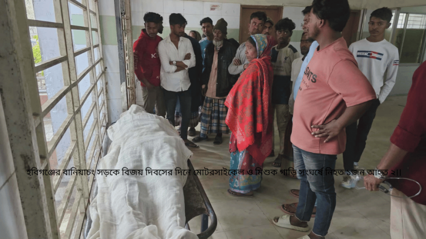 হবিগঞ্জের বানিয়াচং সড়কে বিজয় দিবসের দিনে মোটরসাইকেল ও মিশুক গাড়ি সংঘর্ষে নিহত ১জন আহত ২।।