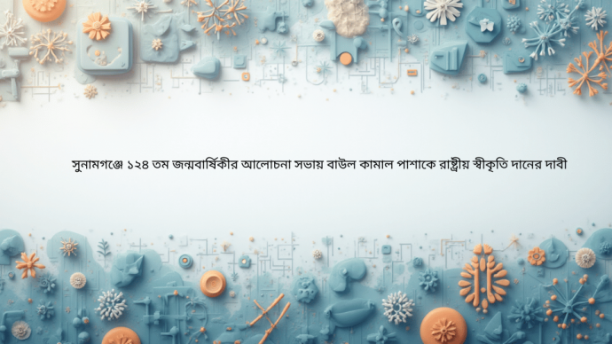 সুনামগঞ্জে ১২৪ তম জন্মবার্ষিকীর আলোচনা সভায় বাউল কামাল পাশাকে রাষ্ট্রীয় স্বীকৃতি দানের দাবী