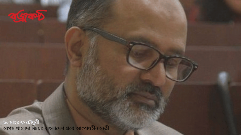 ড. মাহরুফ চৌধুরী - বেগম খালেদা জিয়া: বাংলাদেশ প্রশ্নে আপোষহীন নেত্রী