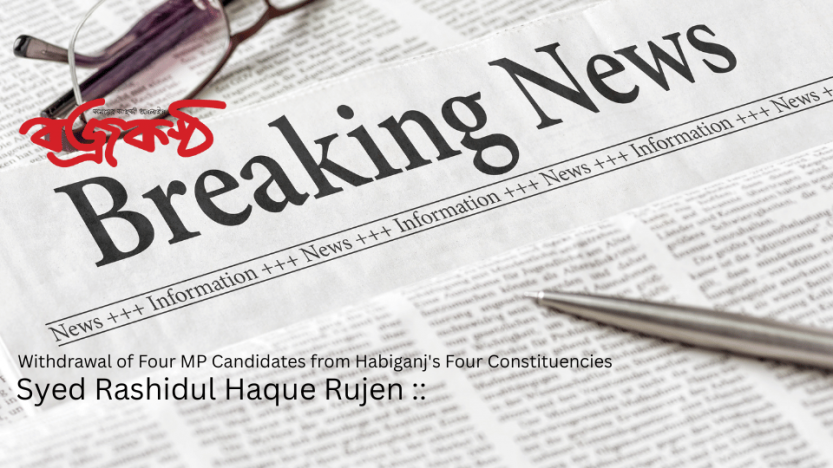 Withdrawal of Four MP Candidates from Habiganj’s Four Constituencies
