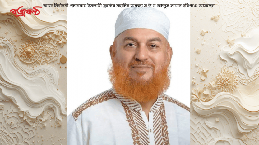 আজ নির্বাচনী প্রচারনায় ইসলামী ফ্রন্টের মহাচিব অধক্ষ্য স.উ.ম.আব্দুস সামাদ হবিগঞ্জে আসছেন