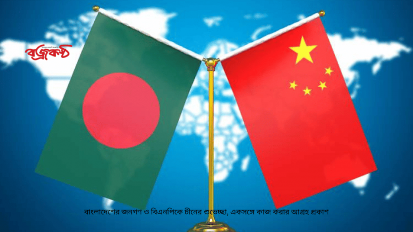 বাংলাদেশের জনগণ ও বিএনপিকে চীনের শুভেচ্ছা, একসঙ্গে কাজ করার আগ্রহ প্রকাশ