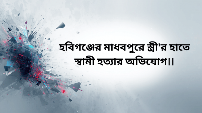 হবিগঞ্জের মাধবপুরে স্ত্রী’র হাতে স্বামী হত্যার অভিযোগ।।