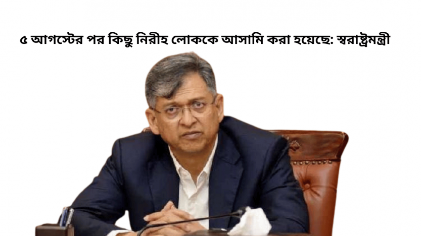 ৫ আগস্টের পর কিছু নিরীহ লোককে আসামি করা হয়েছে: স্বরাষ্ট্রমন্ত্রী