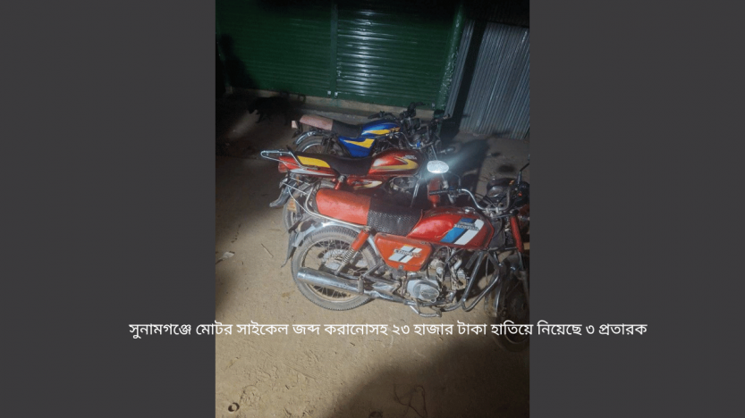 সুনামগঞ্জে মোটর সাইকেল জব্দ করানোসহ ২৩ হাজার টাকা হাতিয়ে নিয়েছে ৩ প্রতারক