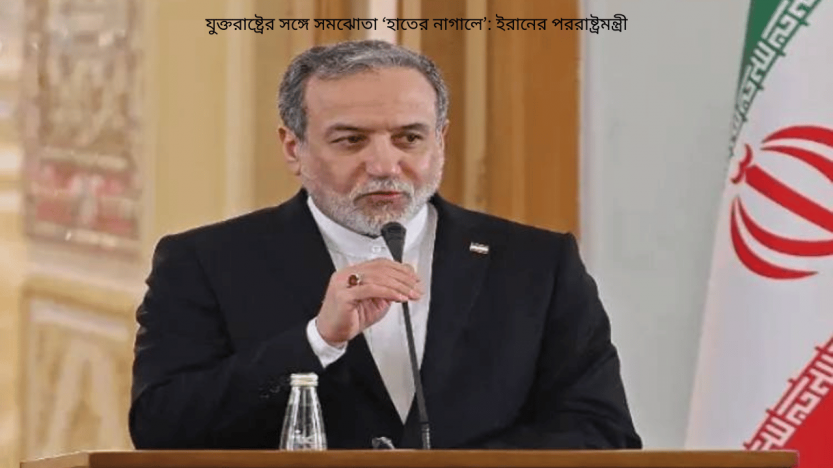 যুক্তরাষ্ট্রের সঙ্গে সমঝোতা ‘হাতের নাগালে’: ইরানের পররাষ্ট্রমন্ত্রী