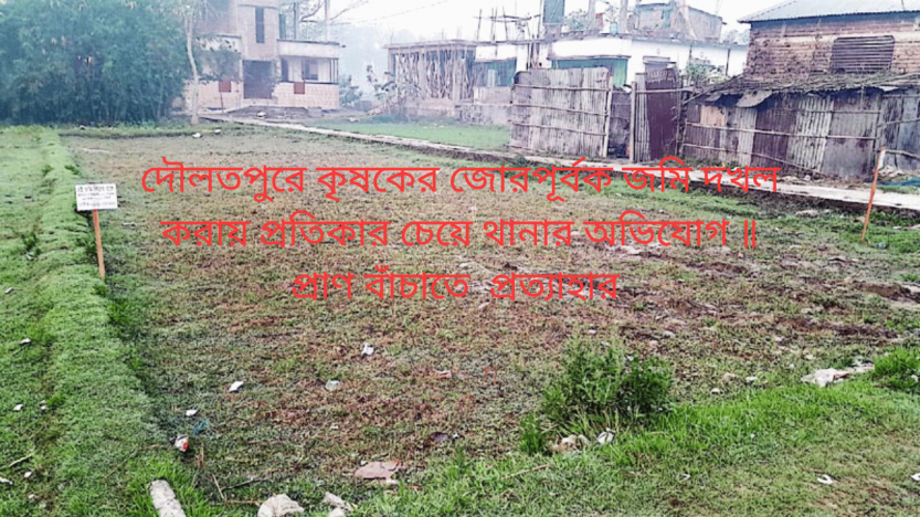 দৌলতপুরে কৃষকের জোরপূর্বক জমি দখল করায় প্রতিকার চেয়ে থানার অভিযোগ ॥ প্রাণ বাঁচাতে  প্রত্যাহার