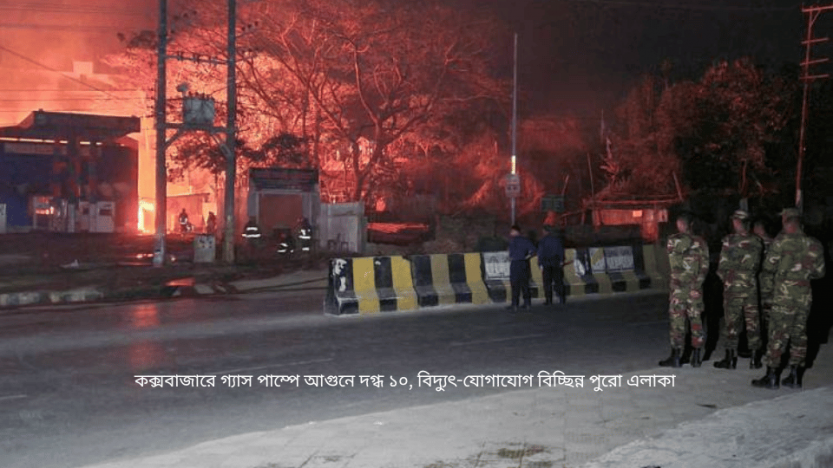 কক্সবাজারে গ্যাস পাম্পে আগুনে দগ্ধ ১০, বিদ্যুৎ-যোগাযোগ বিচ্ছিন্ন পুরো এলাকা
