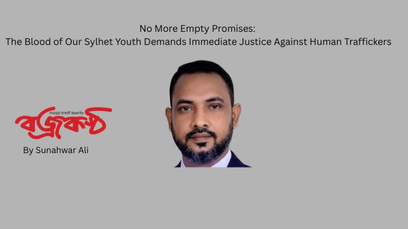 No More Empty Promises:  The Blood of Our Sylhet Youth Demands Immediate Justice Against Human Traffickers