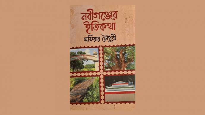 মতিয়ার চৌধুরীর “নবীগঞ্জের ইতিকথা : আঞ্চলিক ইতিহাস, স্মৃতি ও পরিচয়ের বহুমাত্রিক পাঠ”
