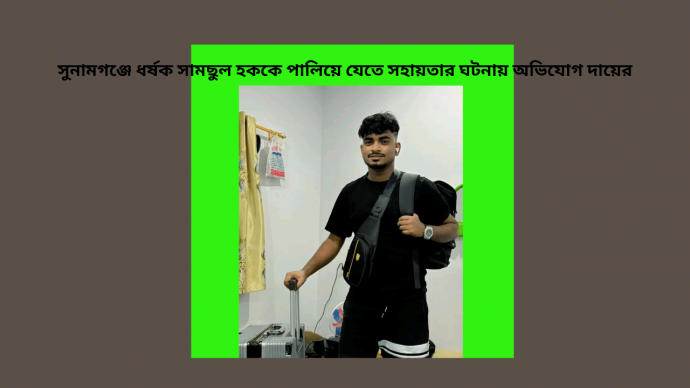 সুনামগঞ্জে ধর্ষক সামছুল হককে পালিয়ে যেতে সহায়তার ঘটনায় অভিযোগ দায়ের