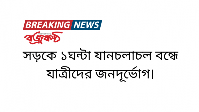 সড়কে ১ঘন্টা যানচলাচল বন্ধে যাত্রীদের জনদূর্ভোগ।