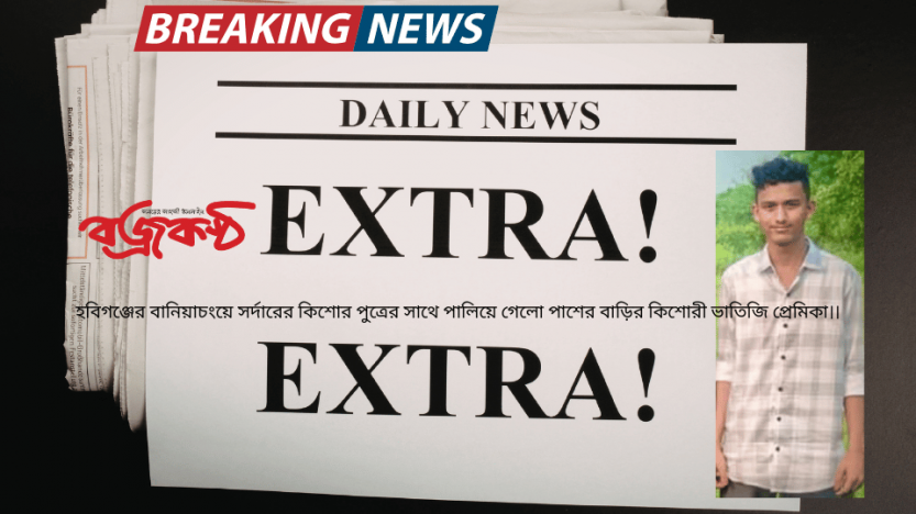 হবিগঞ্জের বানিয়াচংয়ে সর্দারের কিশোর পুত্রের সাথে পালিয়ে গেলো পাশের বাড়ির কিশোরী ভাতিজি প্রেমিকা।।