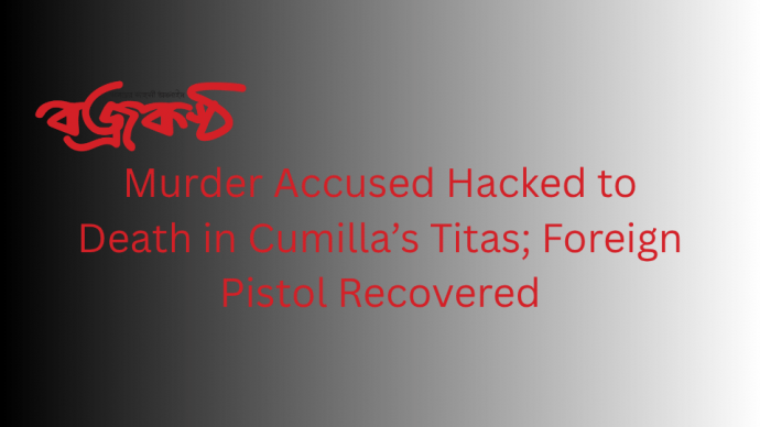 Murder Accused Hacked to Death in Cumilla’s Titas; Foreign Pistol Recovered