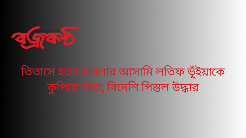 তিতাসে হত্যা মামলার আসামি লতিফ ভূঁইয়াকে কুপিয়ে হত্যা; বিদেশি পিস্তল উদ্ধার