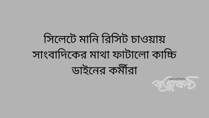 সিলেটে মানি রিসিট চাওয়ায় সাংবাদিকের মাথা ফাটালো কাচ্চি ডাইনের কর্মীরা