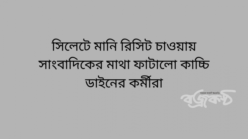 সিলেটে মানি রিসিট চাওয়ায় সাংবাদিকের মাথা ফাটালো কাচ্চি ডাইনের কর্মীরা