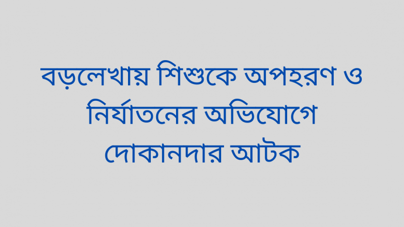 বড়লেখায় শিশুকে অপহরণ ও নির্যাতনের অভিযোগে দোকানদার আটক