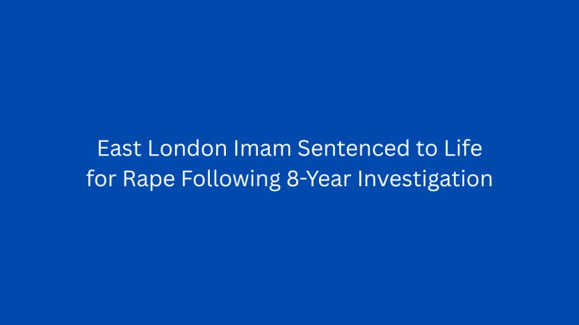 East London Imam Sentenced to Life for Rape Following 8-Year Investigation