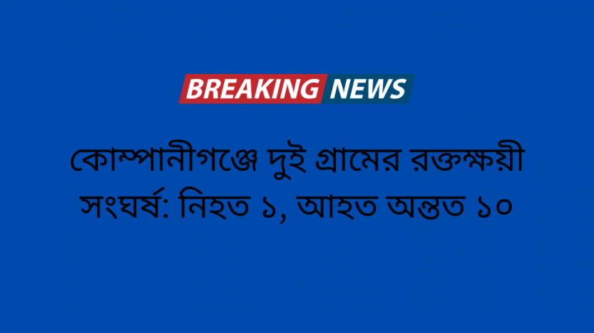 কোম্পানীগঞ্জে দুই গ্রামের রক্তক্ষয়ী সংঘর্ষ: নিহত ১, আহত অন্তত ১০