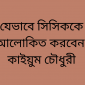যেভাবে সিসিককে আলোকিত করবেন কাইয়ুম চৌধুরী
