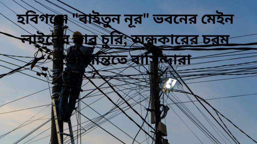 হবিগঞ্জে “বাইতুন নূর” ভবনের মেইন লাইনের তার চুরি; অন্ধকারের চরম ভোগান্তিতে বাসিন্দারা